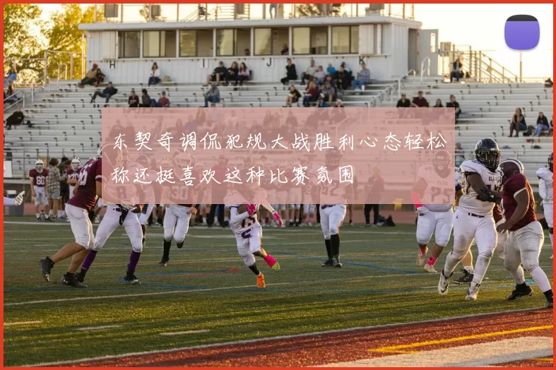 东契奇调侃犯规大战胜利心态轻松称还挺喜欢这种比赛氛围