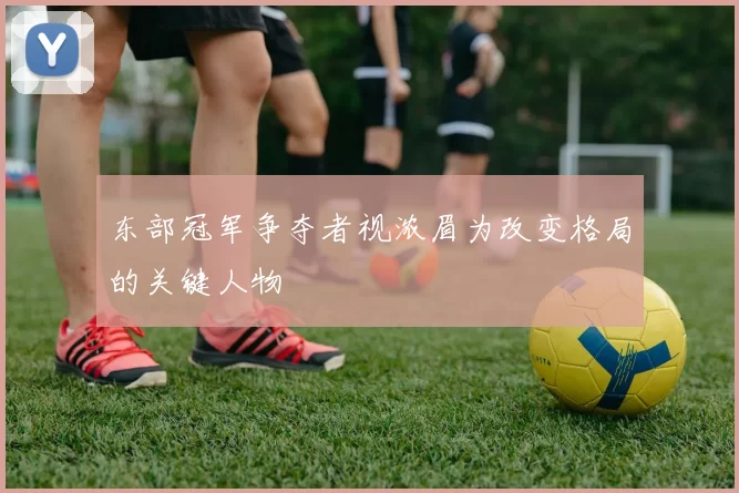 东部冠军争夺者视浓眉为改变格局的关键人物