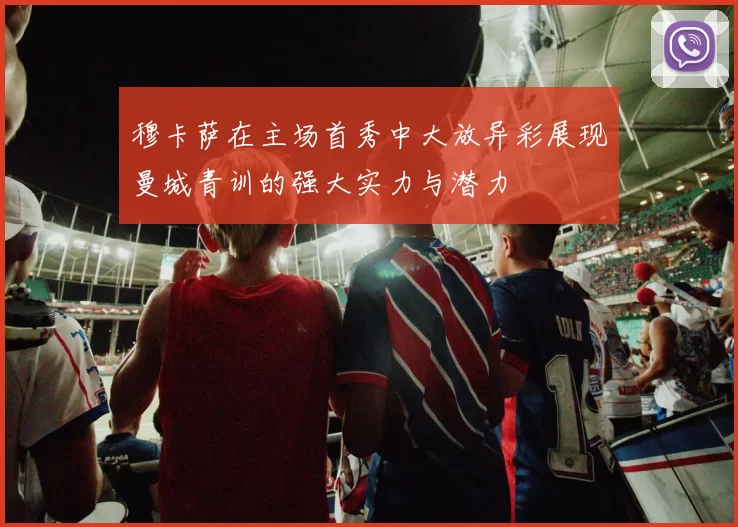 穆卡萨在主场首秀中大放异彩展现曼城青训的强大实力与潜力