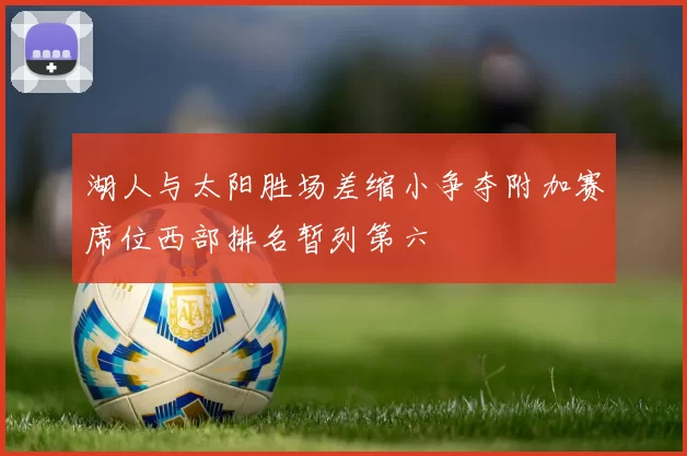 湖人与太阳胜场差缩小争夺附加赛席位西部排名暂列第六
