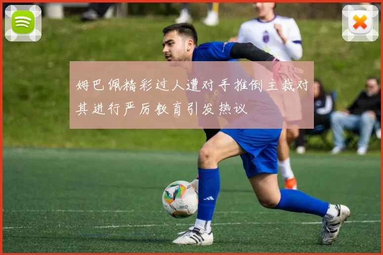 姆巴佩精彩过人遭对手推倒主裁对其进行严厉教育引发热议