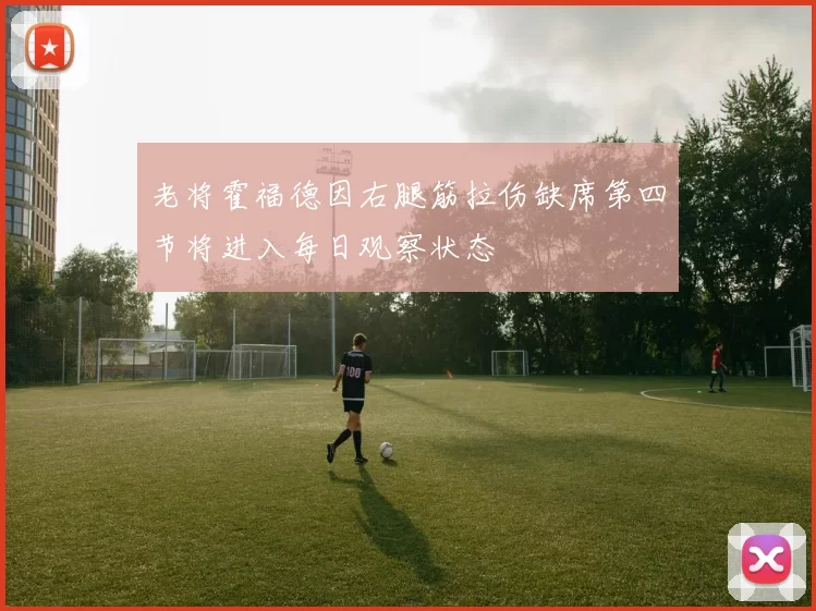 老将霍福德因右腿筋拉伤缺席第四节将进入每日观察状态