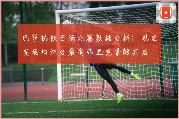 巴萨执教百场比赛数据分析：恩里克场均积分最高弗里克紧随其后