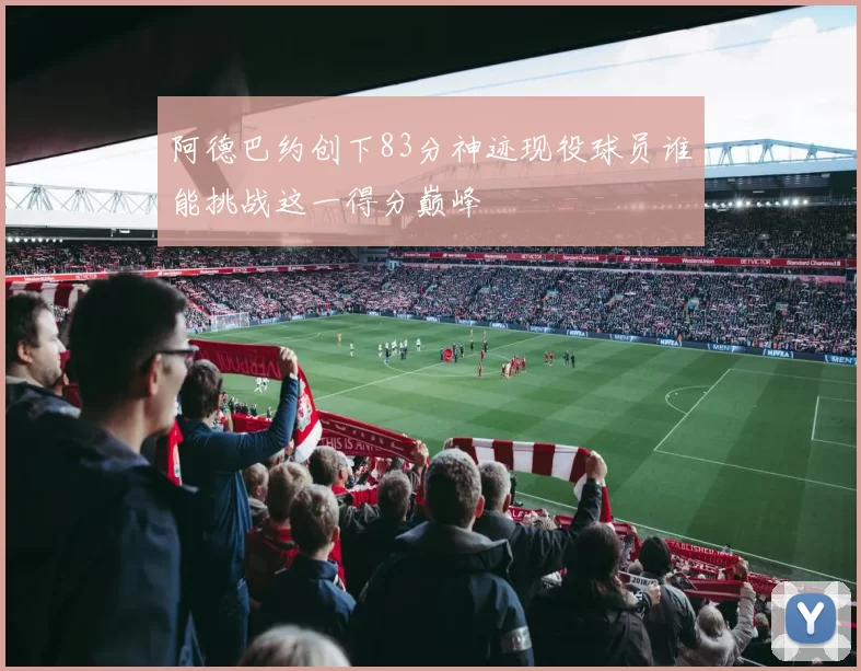 阿德巴约创下83分神迹现役球员谁能挑战这一得分巅峰